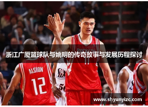 浙江广厦篮球队与姚明的传奇故事与发展历程探讨