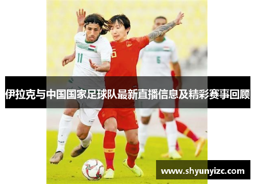伊拉克与中国国家足球队最新直播信息及精彩赛事回顾