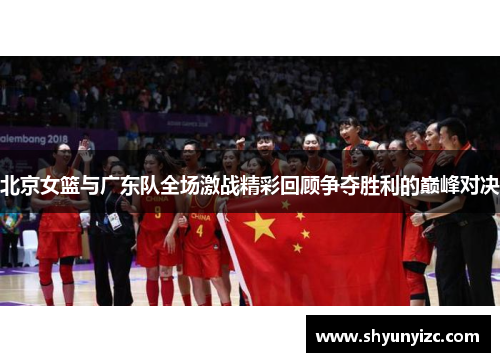北京女篮与广东队全场激战精彩回顾争夺胜利的巅峰对决