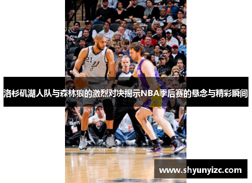 洛杉矶湖人队与森林狼的激烈对决揭示NBA季后赛的悬念与精彩瞬间