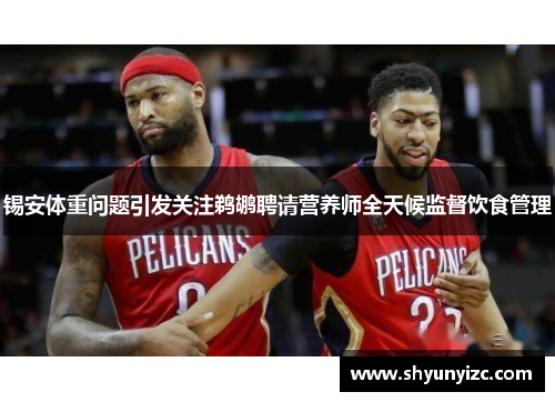 锡安体重问题引发关注鹈鹕聘请营养师全天候监督饮食管理